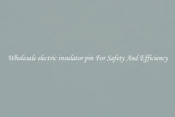 Wholesale electric insulator pin For Safety And Efficiency