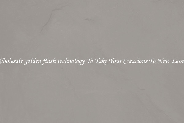 Wholesale golden flash technology To Take Your Creations To New Levels
