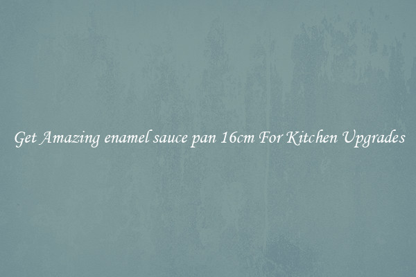 Get Amazing enamel sauce pan 16cm For Kitchen Upgrades