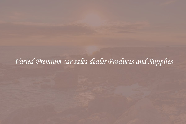 Varied Premium car sales dealer Products and Supplies