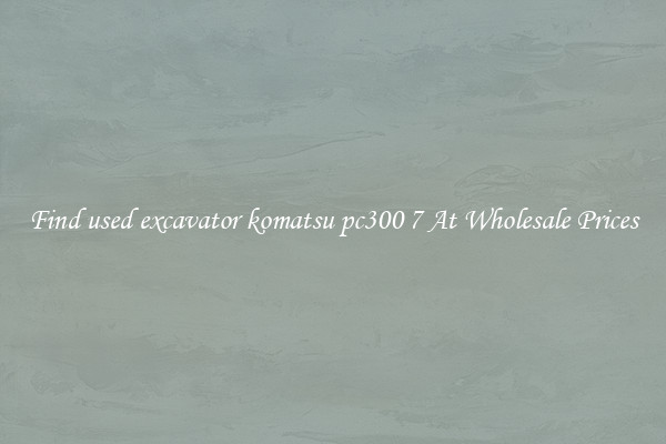 Find used excavator komatsu pc300 7 At Wholesale Prices