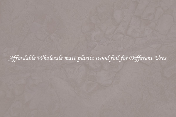 Affordable Wholesale matt plastic wood foil for Different Uses 