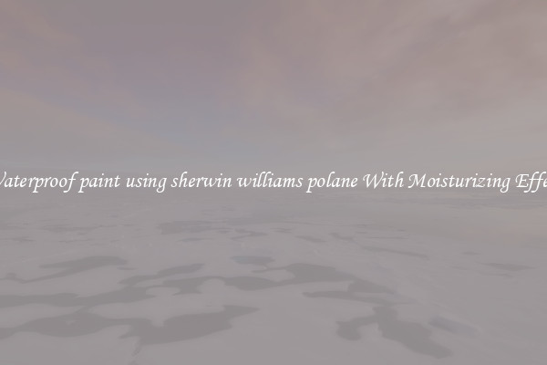 Waterproof paint using sherwin williams polane With Moisturizing Effect