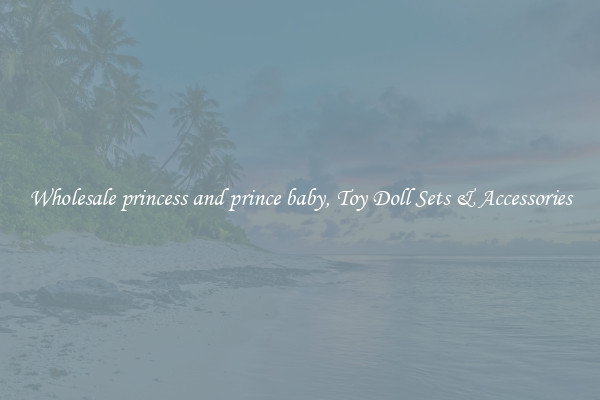 Wholesale princess and prince baby, Toy Doll Sets & Accessories