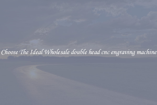Choose The Ideal Wholesale double head cnc engraving machine