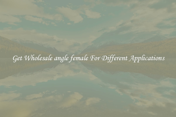 Get Wholesale angle female For Different Applications