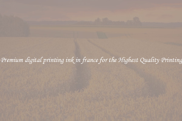 Premium digital printing ink in france for the Highest Quality Printing