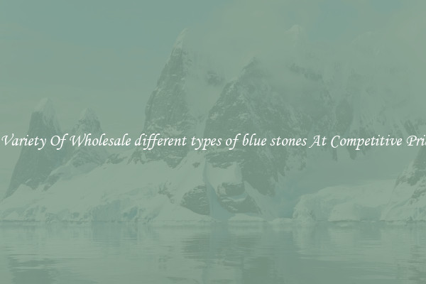A Variety Of Wholesale different types of blue stones At Competitive Prices