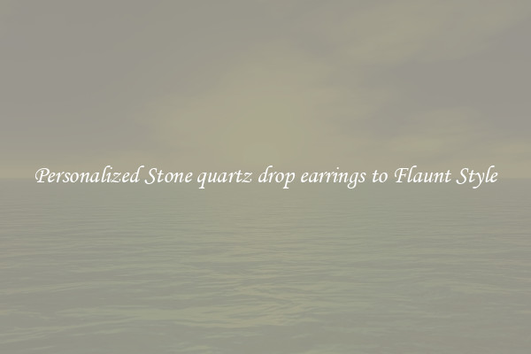 Personalized Stone quartz drop earrings to Flaunt Style