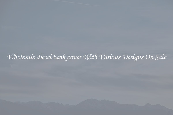 Wholesale diesel tank cover With Various Designs On Sale