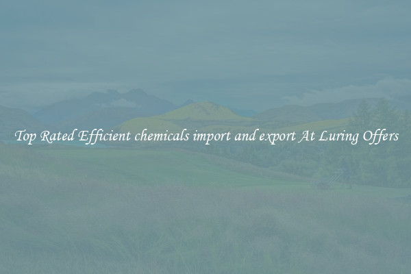 Top Rated Efficient chemicals import and export At Luring Offers