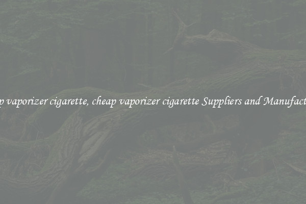cheap vaporizer cigarette, cheap vaporizer cigarette Suppliers and Manufacturers