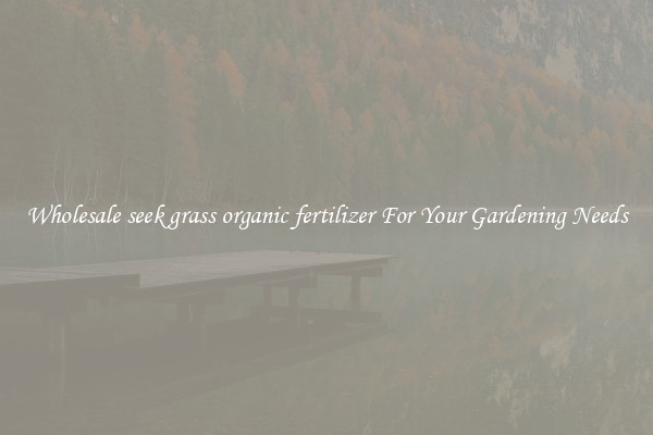 Wholesale seek grass organic fertilizer For Your Gardening Needs