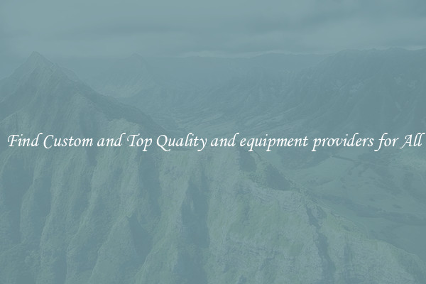 Find Custom and Top Quality and equipment providers for All