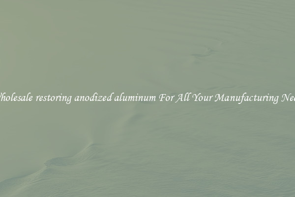 Wholesale restoring anodized aluminum For All Your Manufacturing Needs