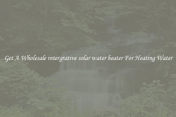 Get A Wholesale intergrative solar water heater For Heating Water