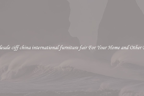 Wholesale ciff china international furniture fair For Your Home and Other Places