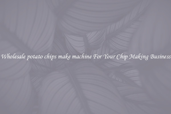 Wholesale potato chips make machine For Your Chip Making Business