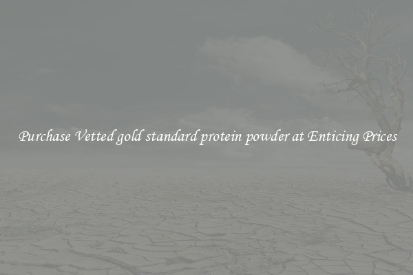 Purchase Vetted gold standard protein powder at Enticing Prices