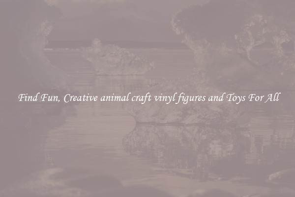 Find Fun, Creative animal craft vinyl figures and Toys For All