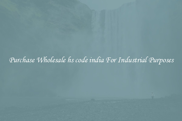 Purchase Wholesale hs code india For Industrial Purposes