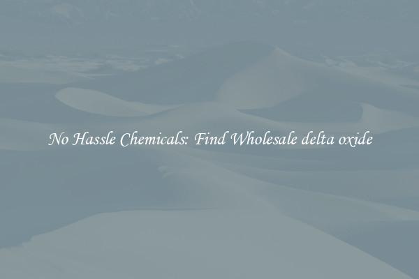 No Hassle Chemicals: Find Wholesale delta oxide