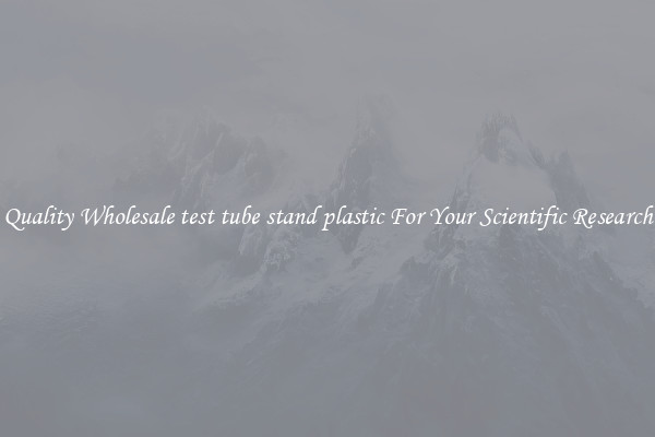 Quality Wholesale test tube stand plastic For Your Scientific Research