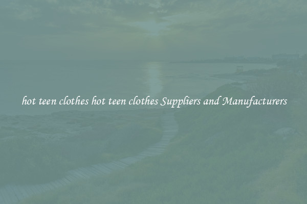 hot teen clothes hot teen clothes Suppliers and Manufacturers
