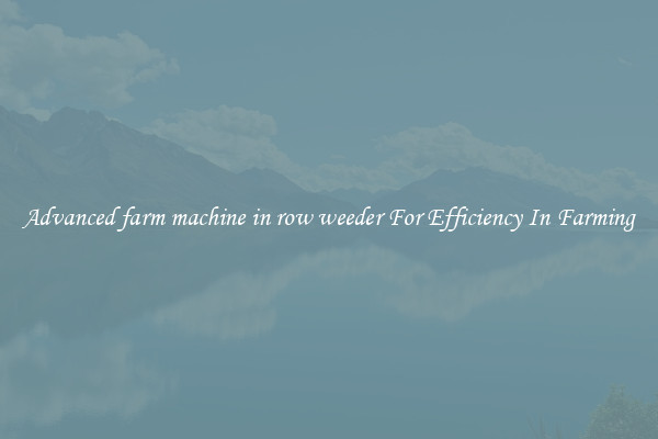 Advanced farm machine in row weeder For Efficiency In Farming