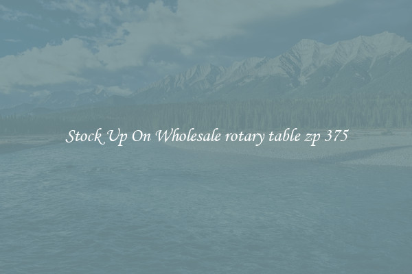 Stock Up On Wholesale rotary table zp 375