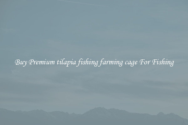 Buy Premium tilapia fishing farming cage For Fishing