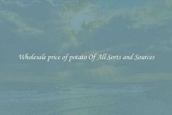 Wholesale price of potato Of All Sorts and Sources