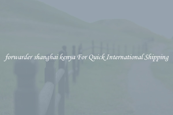 forwarder shanghai kenya For Quick International Shipping
