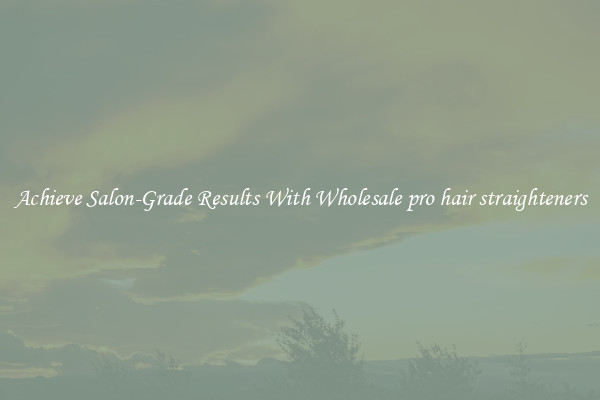 Achieve Salon-Grade Results With Wholesale pro hair straighteners