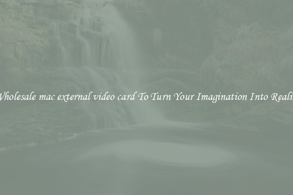 Wholesale mac external video card To Turn Your Imagination Into Reality