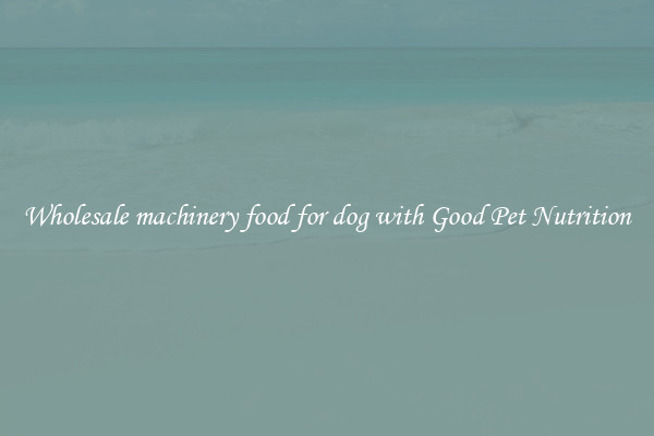 Wholesale machinery food for dog with Good Pet Nutrition