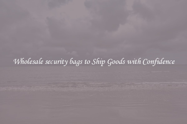 Wholesale security bags to Ship Goods with Confidence