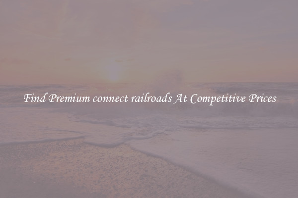 Find Premium connect railroads At Competitive Prices