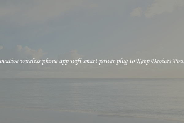 Innovative wireless phone app wifi smart power plug to Keep Devices Powered