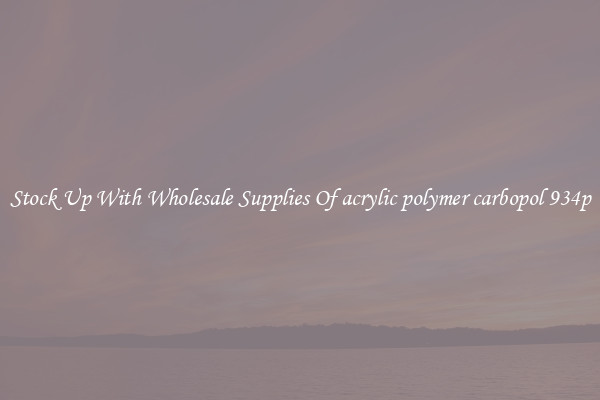 Stock Up With Wholesale Supplies Of acrylic polymer carbopol 934p