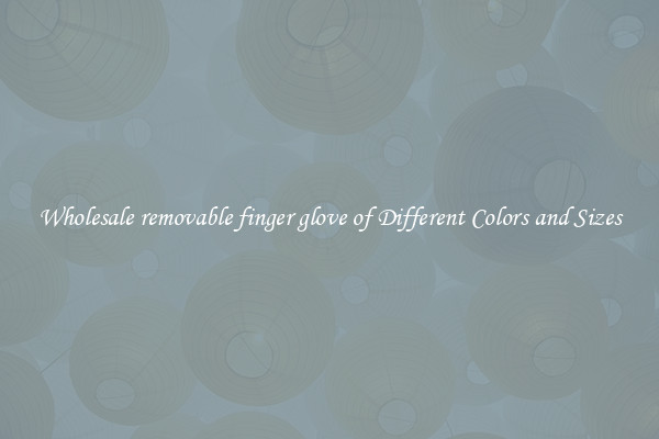 Wholesale removable finger glove of Different Colors and Sizes