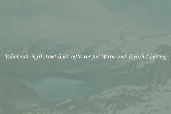 Wholesale ik10 street light reflector for Warm and Stylish Lighting