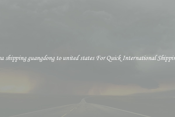 sea shipping guangdong to united states For Quick International Shipping