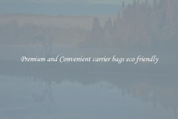 Premium and Convenient carrier bags eco friendly