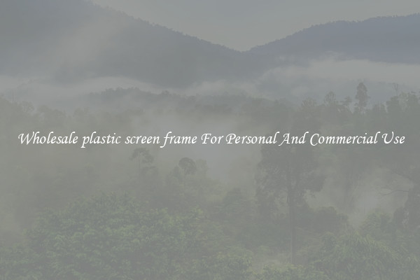Wholesale plastic screen frame For Personal And Commercial Use