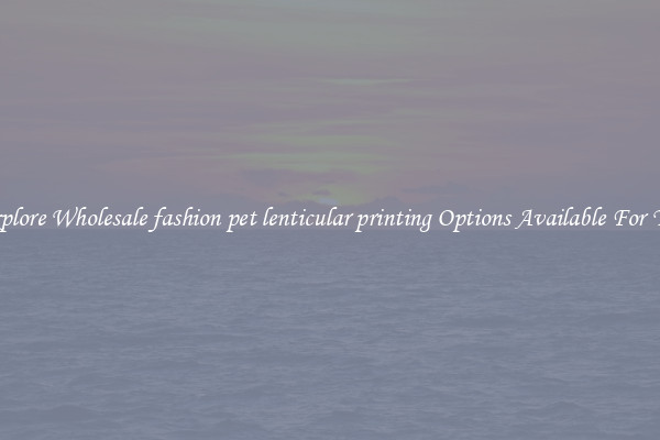 Explore Wholesale fashion pet lenticular printing Options Available For You