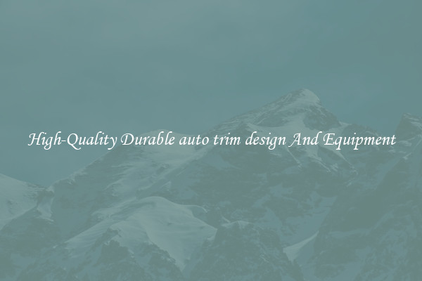 High-Quality Durable auto trim design And Equipment