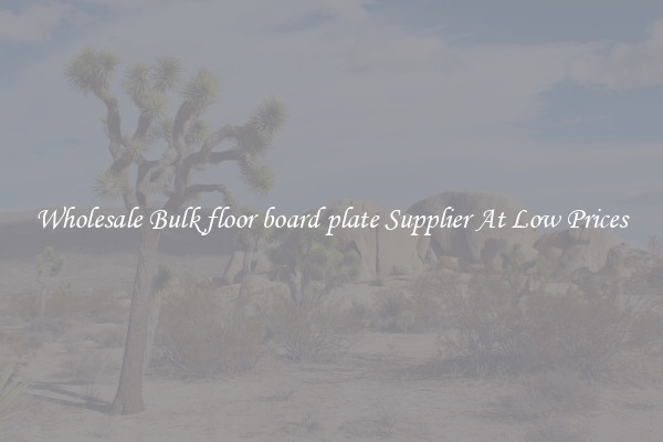Wholesale Bulk floor board plate Supplier At Low Prices