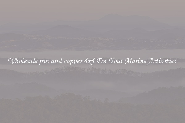 Wholesale pvc and copper 4x4 For Your Marine Activities 