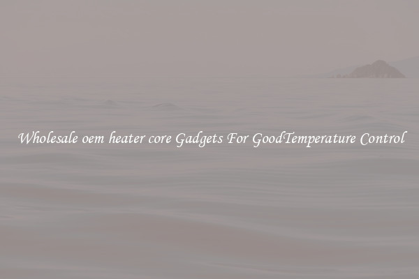 Wholesale oem heater core Gadgets For GoodTemperature Control
